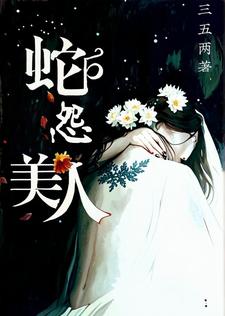 已完结小说《美人蛇怨》章节免费阅读