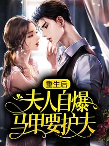 小说《重生后，夫人自爆马甲要护夫》完整版章节免费阅读