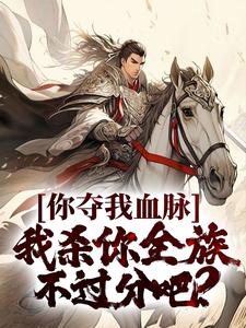 你夺我血脉，我杀你全族不过分吧？完整版小说，你夺我血脉，我杀你全族不过分吧？苏阳李珊珊