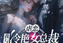 完结版《虐恋：我与冷艳女总裁恋人未满》章节目录在线阅读-闪电文学