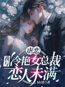完结版《虐恋：我与冷艳女总裁恋人未满》章节目录在线阅读