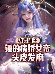 功德锤王：锤的病娇女帝头皮发麻小说完结了吗？在哪里可以免费读到？