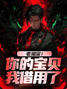 已完结小说《老祖宗！你的宝贝我借用了》最新章节