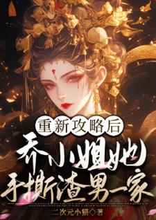 乔灵琋小说在线章节免费阅读（重新攻略后，乔小姐她手撕渣男一家无弹窗无删减）