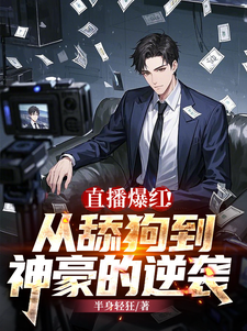 直播爆红！从舔狗到神豪的逆袭免费阅读，直播爆红！从舔狗到神豪的逆袭章节在线阅读