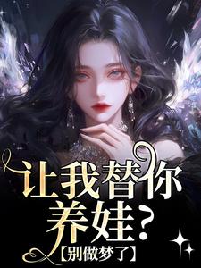 已完结小说《让我替你养娃？别做梦了》最新章节