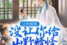 已完结小说《让你报恩，没让你给山野精怪讲道啊！》章节在线阅读-闪电文学