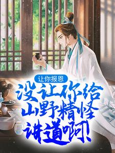 《让你报恩，没让你给山野精怪讲道啊！》小说叶黎云麓章节章节免费在线阅读