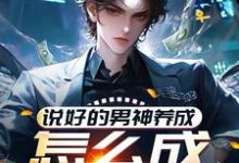 哪里能找到说好的男神养成，怎么成渣男了？小说的最新更新和免费章节？-闪电文学