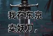小说《我在东京卖妖刀，战国美姬却倒贴》章节免费阅读-闪电文学