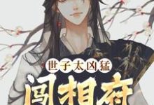 已完结小说《世子太凶猛：闯相府抢姑娘》章节免费阅读-闪电文学