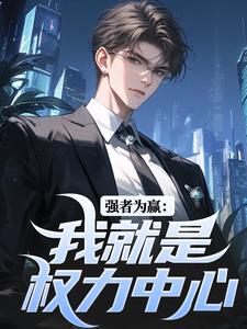 完结版《强者为赢：我就是权力中心》章节阅读