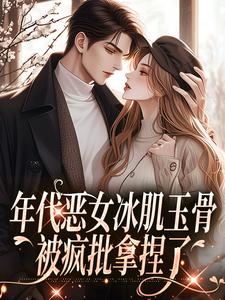 林落雪顾陌寒小说年代恶女冰肌玉骨，被疯批拿捏了在线阅读章节