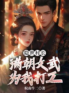 隐世村长，满朝文武为我打工小说阅读，隐世村长，满朝文武为我打工完结版