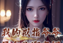 求推荐可以免费阅读我的戒指爷爷是合欢宗老祖小说的网站-闪电文学