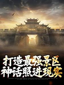 已完结小说《打造最强景区，神话照进现实》在线章节阅读