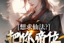 完整版的想求仙法?把你帝位借我玩玩小说在哪里可以免费读到?-闪电文学