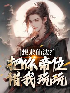 完整版的想求仙法？把你帝位借我玩玩小说在哪里可以免费读到？