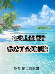 《在岛上直播后，我成了全网顶流》小说免费阅读完整版