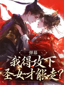 弹幕：我得攻下圣女才能走？这本小说在哪里可以看？哪里有免费试读章节？