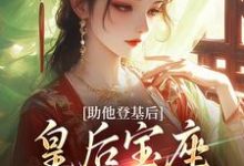 助他登基后，皇后宝座不归我？小说免费资源，助他登基后，皇后宝座不归我？在线阅读-闪电文学