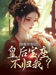 助他登基后，皇后宝座不归我？这本小说怎么样？免费在线阅读试试