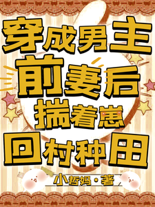 免费看穿成男主前妻后，揣着崽回村种田小说的网站有哪些？