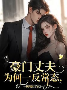 豪门丈夫为何一反常态，频频回家？小说有没有完结版在线？