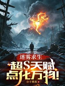 已完结小说《迷雾求生：超S天赋，点化万物！》章节在线阅读