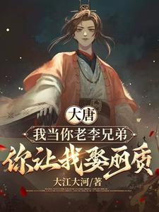 《大唐：我当你老李兄弟，你让我娶丽质》小说苏长风章节章节免费在线阅读
