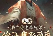 在线免费阅读大唐:我当你老李兄弟,你让我娶丽质完整小说-闪电文学