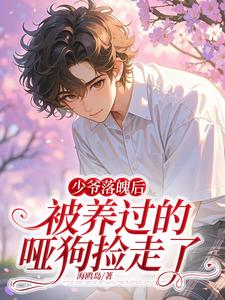 小说《少爷落魄后，被养过的哑狗捡走了》在线章节阅读