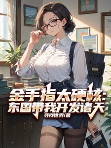 金手指太硬核：东国带我开发诸天小说的免费电子版在哪里可以下载或阅读？
