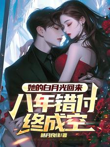 她的白月光回来，八年错付终成空小说的最新章节在哪里更新？免费追踪阅读