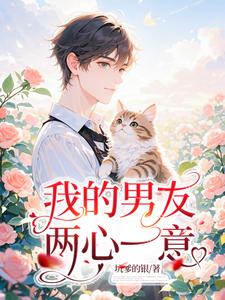 《我的男友两心一意》小说免费阅读完整版