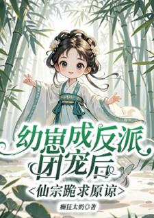 幼崽成反派团宠后，仙宗跪求原谅小说全文哪里可以免费看？