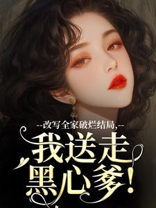 改写全家破烂结局，我送走黑心爹！许糖糖，改写全家破烂结局，我送走黑心爹！章节在线阅读