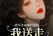 改写全家破烂结局,我送走黑心爹!免费阅读,改写全家破烂结局,我送走黑心爹!章节目录-闪电文学