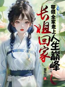长姐回家，带领全家走上人生巅峰最新章节，长姐回家，带领全家走上人生巅峰免费阅读