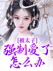被太子强制爱了怎么办小说免费资源，被太子强制爱了怎么办在线阅读
