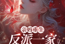 小说《亲妈重生,反派一家被迫从良》完整版在线章节免费阅读-闪电文学