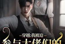 完结版《穿越：我被迫参与大佬们的强取豪夺》免费阅读-闪电文学