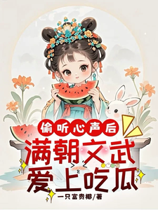 完整版《偷听心声后，满朝文武爱上吃瓜》小说免费阅读