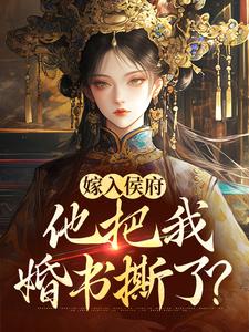 寻找嫁入侯府，他把我婚书撕了？小说的最新更新章节