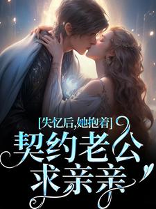 失忆后，她抱着契约老公求亲亲小说的免费电子版在哪里可以下载或阅读？
