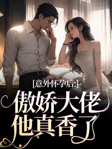 小说《意外怀孕后：傲娇大佬他真香了》章节免费阅读