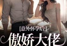 意外怀孕后:傲娇大佬他真香了完整版小说免费阅读,意外怀孕后:傲娇大佬他真香了小说-闪电文学