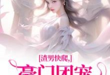 小说《渣男快爬,豪门团宠大小姐不装了》章节免费阅读-闪电文学
