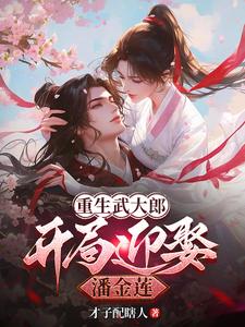 重生武大郎：开局迎娶潘金莲小说的最新章节在哪里更新？免费追踪阅读