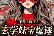小说完整版《下跪？晚了！玄学妹宝爆锤豪门杀疯了》免费阅读-闪电文学
